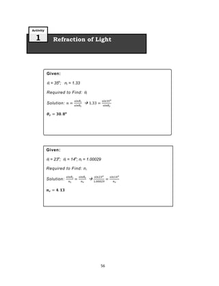 56
Refraction of Light
Activity
1
Given:
i = 23o
; r = 14o
; ni = 1.00029
Required to Find: ni
Solution: 
Given:
i = 35o
; ni = 1.33
Required to Find: r
Solution: 
 