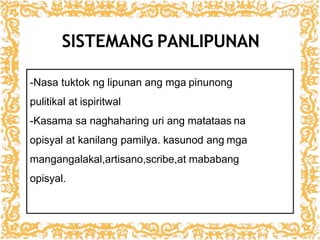 -Nasa tuktok ng lipunan ang mga pinunong
pulitikal at ispiritwal
-Kasama sa naghaharing uri ang matataas na
opisyal at kanilang pamilya. kasunod ang mga
mangangalakal,artisano,scribe,at mababang
opisyal.
SISTEMANG PANLIPUNAN
 
