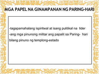 MGA PAPEL NA GINAMPANAN NG PARING-HARI
-tagapamahalang ispiritwal at isang pulitikal na lider
-ang mga pinunong militar ang papalit sa Paring- hari
bilang pinuno ng templong-estado
 