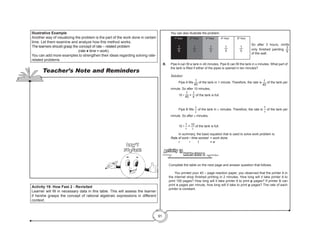91
Activity 19: How Fast 2 - Revisited
Learner will fill in necessary data in this table. This will assess the learner
if he/she grasps the concept of rational algebraic expressions in different
context.
	 You can also illustrate the problem.
			 			
B.	 Pipe A can fill a tank in 40 minutes. Pipe B can fill the tank in x minutes. What part of
the tank is filled if either of the pipes is opened in ten minutes?
	 Solution:
	 	 Pipe A fills
1
40
of the tank in 1 minute. Therefore, the rate is 1
40
of the tank per
minute. So after 10 minutes,
	 	 10 •
1
40 =
1
4
of the tank is full.
	 	 Pipe B fills
1
x
of the tank in x minutes. Therefore, the rate is
1
x
of the tank per
minute. So after x minutes,
	 	 10 •
1
x
= 10
x
of the tank is full.
	 	 In summary, the basic equation that is used to solve work problem is:
	 Rate of work • time worked	 = work done.
		 r	 •	 t	 	 = w
HOWS FAST 2
Activity 19
Complete the table on the next page and answer question that follows.
	
	 You printed your 40 – page reaction paper, you observed that the printer A in
the internet shop finished printing in 2 minutes. How long will it take printer A to
print 150 pages? How long will it take printer A to print p pages? If printer B can
print x pages per minute, how long will it take to print p pages? The rate of each
printer is constant.
1
5
1
5
1
5
1
5
1
5
So after 3 hours, nimfa
only finished painting
3
5
of the wall.
Illustrative Example
Another way of visualizing the problem is the part of the work done in certain
time. Let them examine and analyze how this method works.
The learners should grasp the concept of rate – related problem
(rate ● time = work).
You can add more examples to strengthen their ideas regarding solving rate-
related problems
Teacher’s Note and Reminders
Don’t
Forget!
1st
hour 2nd
hour 3rd
hour 4th
hour 5th
hour
 