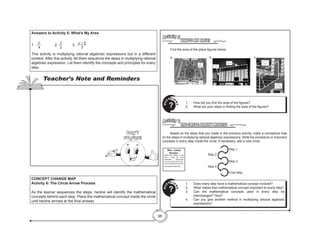 98
WHAT’S MY AREA?
Activity 5
	 Find the area of the plane figures below.
	a.					b.					 c.	
1.	 How did you find the area of the figures?
2.	 What are your steps in finding the area of the figures?
Q
U
ESTIO
N
S
?
THE CIRCLE ARROW PROCESS
Activity 6
	 Based on the steps that you made in the previous activity, make a conceptual map
on the steps in multiplying rational algebraic expressions. Write the procedure or important
concepts in every step inside the circle. If necessary, add a new circle.
1.	 Does every step have a mathematical concept involved?
2.	 What makes that mathematical concept important to every step?
3.	 Can the mathematical concepts used in every step be
interchanged? How?
4.	 Can you give another method in multiplying rational algebraic
expressions?
Q
U
ESTIO
N
S
?
Step 1
Step 2
Step 3
Step 4
Final Step
Web – based
Booster:
Watch the videos in this
web – sites for more
examples. http://www.
o n l i n e m a t h l e a r n i n g .
com/multiplying-rational-
expressions-help.html
Answers to Activity 5: What’s My Area
1. -
b
4
		2.
1
3
		 3.
y − 2
3
This activity is multiplying rational algebraic expressions but in a different
context. After this activity, let them sequence the steps in multiplying rational
algebraic expression. Let them identify the concepts and principles for every
step.
CONCEPT CHANGE MAP
Activity 6: The Circle Arrow Process
As the learner sequences the steps, he/she will identify the mathematical
concepts behind each step. Place the mathematical concept inside the circle
until he/she arrived at the final answer.
Teacher’s Note and Reminders
Don’t
Forget!
 