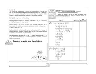 106
WHAT IS WRONG WITH ME?
Activity 13
	 		 Rewrite the solution of the first box. Write your solution in the
second box and in the third box, write your explanation on how your
solution corrects the original one .
Original My Solution
My
Explanation
2
36 − x2 −
1
x2
− 6x
=
2
(6 − x) (6 − x) −
1
x(x + 6)
=
2
(x − 6) (x + 6)
− 1
x(x + 6)
=
2
(x − 6) (x + 6)
•
x
x
−
1
x(x + 6)
• x − 6
x − 6
=
2x
x(x − 6) (x + 6)
−
1(x − 6)
x(x + 6)(x − 6)
=
2x − (x − 6)
x(x − 6) (x + 6)
=
2x − x + 6
x(x − 6) (x + 6)
= x + 6
x(x − 6) (x + 6)
=
1
x(x − 6)
=
1
x2
− 6x
2
a − 5
− 3
a
= 2
a − 5
• a
a
− 3
a
• a − 5
a − 5
= 2a
a − 5(a)
−
3(a − 5)
a(a − 5)
= 2a
a − 5(a)
−
3a − 15
a(a − 5)
=
2a − 3a − 15
a(a − 5)
= -a − 15
a2
− 5a
Web – based
Booster:
Watch the videos in
these web sites for more
examples.
h t t p : / / w w w .
o n l i n e m a t h l e a r n i n g .
com/adding-rational-
expressions-help.html
h t t p : / / w w w .
onlinemathlearning.com/
subtracting-rational-
expressions-help.html
Activity 13
This activity may help students to correct their misconceptions. This may also
help you gauge whether the learners learned the concept or not. If necessary,
give more examples to strengthen their understanding. The response of the
students in guided questions may be written in their journal notebook.
Points to be emphasize in this activity
For the solution in the first box: The error in this item is the (6 – x) becomes
(x – 6). The factor of (6 – x) is -1(x – 6).
For the solution in the second box: The wrong concepts here are a – 5 (a)
becomes a2
– 5a and the numerator of subtrahend must be multiplied by -1.
a – 5 (a) is equal to a – 5a.
For the solution in the third box: 3 must not be cancelled out. The concept of
dividing out can be applied to a common factor and not to the common variable
or number in the numerator and denominator.
For the solution in the fourth box: b2
– 4b + 4 must be factored out as (b – 2)
(b – 2). The concept of factoring is essential in performing operations on rational
algebraic expressions.
Teacher’s Note and Reminders
Don’t
Forget!
 
