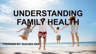 UNDERSTANDING
FAMILY HEALTH
PREPARED BY: TEACHER KRIS
 