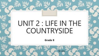 UNIT 2 : LIFE IN THE
COUNTRYSIDE
Grade 8
By Lebo
 