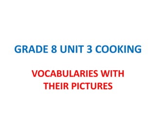 GRADE 8 UNIT 3 COOKING
VOCABULARIES WITH
THEIR PICTURES
 