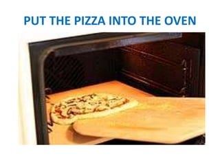 PUT THE PIZZA INTO THE OVEN
 