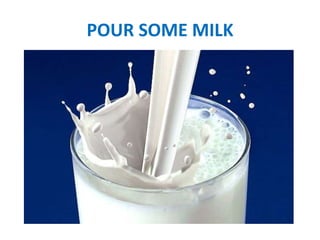 POUR SOME MILK
 