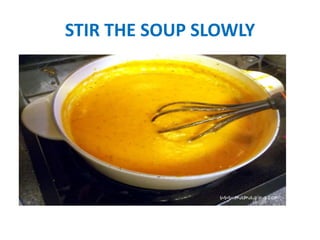 STIR THE SOUP SLOWLY
 