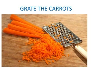 GRATE THE CARROTS
 