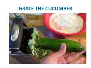 GRATE THE CUCUMBER
 