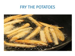 FRY THE POTATOES
 