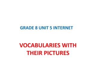 GRADE 8 UNIT 5 INTERNET
VOCABULARIES WITH
THEIR PICTURES
 