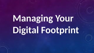 Managing Your
Digital Footprint
 