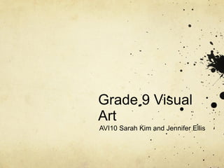 Grade 9 Visual Art AVI10 Sarah Kim and Jennifer Ellis 