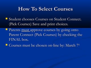 How To Select Courses






Student chooses Courses on Student Connect.
(Pick Courses) Save and print choices.
Parents must approve courses by going onto
Parent Connect (Pick Courses) by checking the
FINAL box.
Courses must be chosen on-line by: March 7th

 