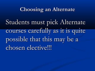 Choosing an Alternate

Students must pick Alternate
courses carefully as it is quite
possible that this may be a
chosen elective!!!

 