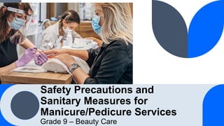 Safety Precautions and
Sanitary Measures for
Manicure/Pedicure Services
Grade 9 – Beauty Care
 