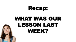 Recap:
WHAT WAS OUR
LESSON LAST
WEEK?
 
