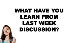 WHAT HAVE YOU
LEARN FROM
LAST WEEK
DISCUSSION?
 