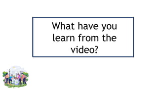What have you
learn from the
video?
 