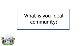 What is you ideal
community?
 