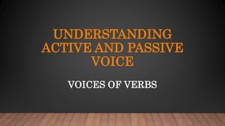 UNDERSTANDING
ACTIVE AND PASSIVE
VOICE
VOICES OF VERBS
 