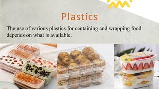 Plastics
The use of various plastics for containing and wrapping food
depends on what is available.
 