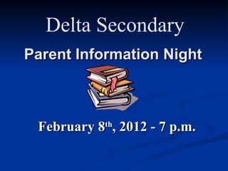 Parent Information Night February 8 th , 2012 - 7 p.m. Delta Secondary 