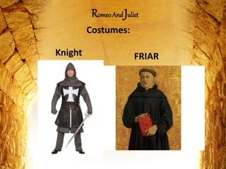Costumes:
Knight
RomeoAndJuliet
FRIAR
 