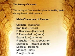 Main Characters of Carmen:
Carmen-- (soprano)
Don Jose --(tenor)
El Dancairo --(baritone)
El Remendado --(tenor)
Escamillo...