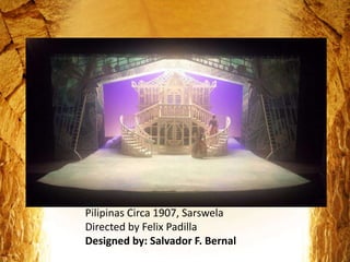 Pilipinas Circa 1907, Sarswela
Directed by Felix Padilla
Designed by: Salvador F. Bernal
 