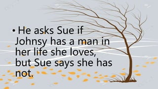 • He asks Sue if
Johnsy has a man in
her life she loves,
but Sue says she has
not.
 