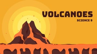 Volcanoes
Science 9
 