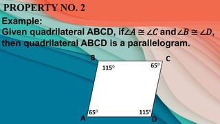 PROPERTY NO. 2
Example:
Given quadrilateral ABCD, if∠𝐴 ≅ ∠𝐶 and∠𝐵 ≅ ∠𝐷,
then quadrilateral ABCD is a parallelogram.
B
D
A
C
115°
115°
65°
65°
 
