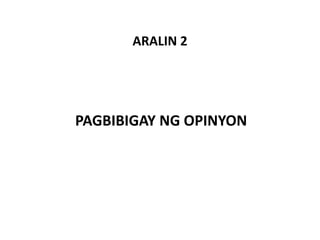 ARALIN 2
PAGBIBIGAY NG OPINYON
 