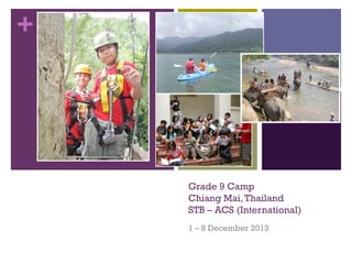 +

Grade 9 Camp
Chiang Mai, Thailand
STB – ACS (International)
1 – 8 December 2013

 