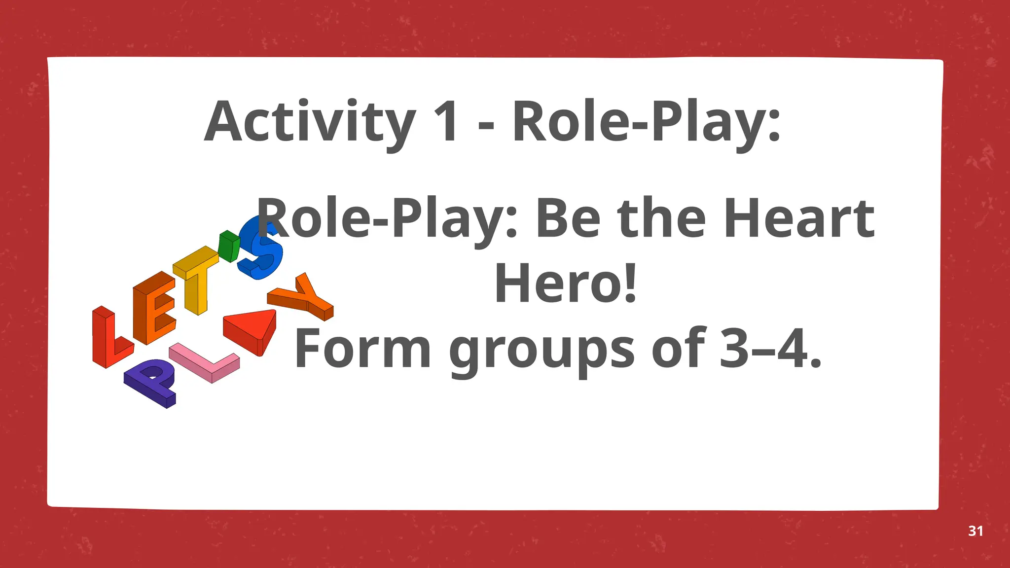 Role-Play: Be the Heart
Hero!
Form groups of 3–4.
31
Activity 1 - Role-Play:
 