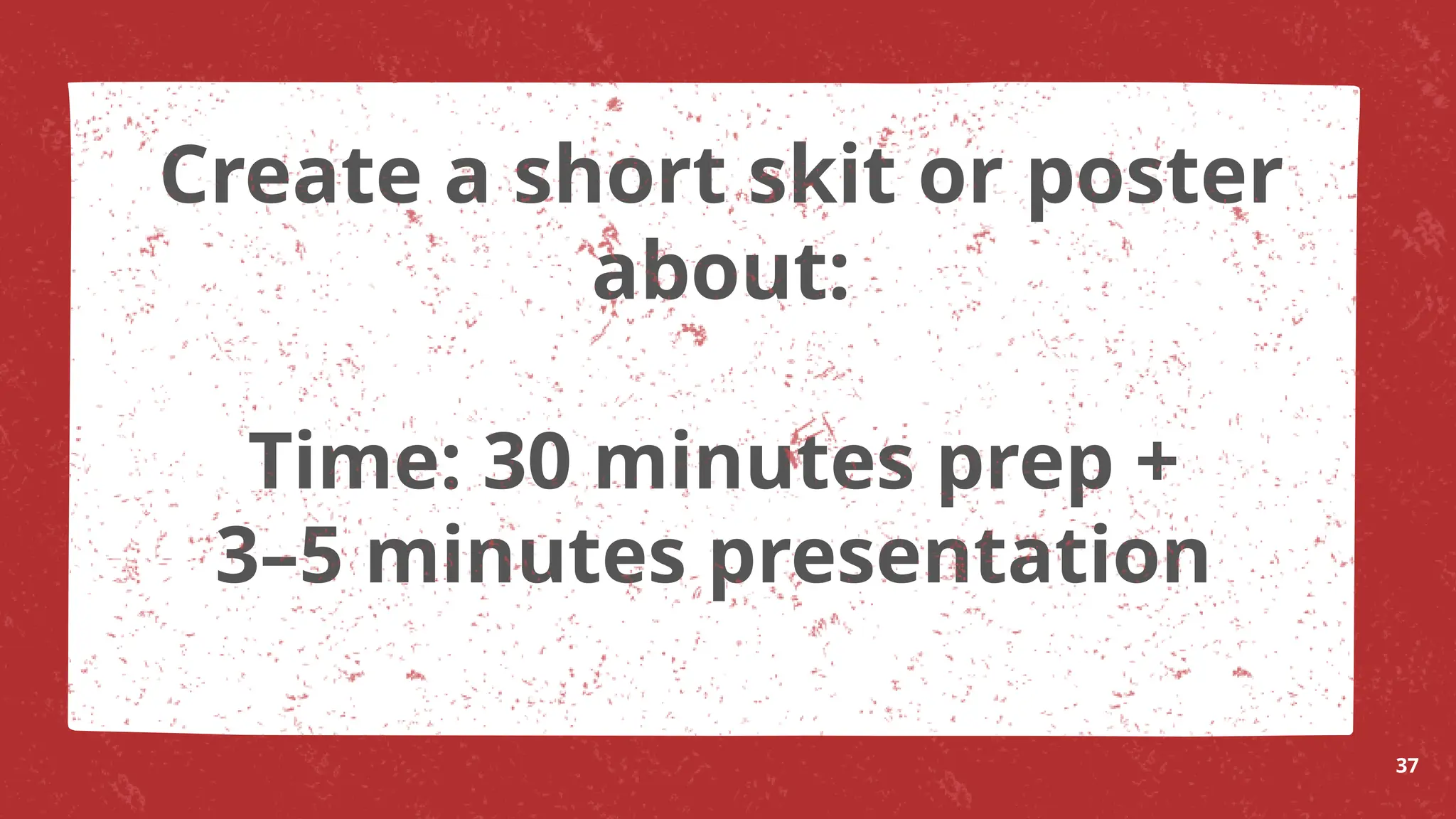 Time: 30 minutes prep +
3–5 minutes presentation
37
Create a short skit or poster
about:
 