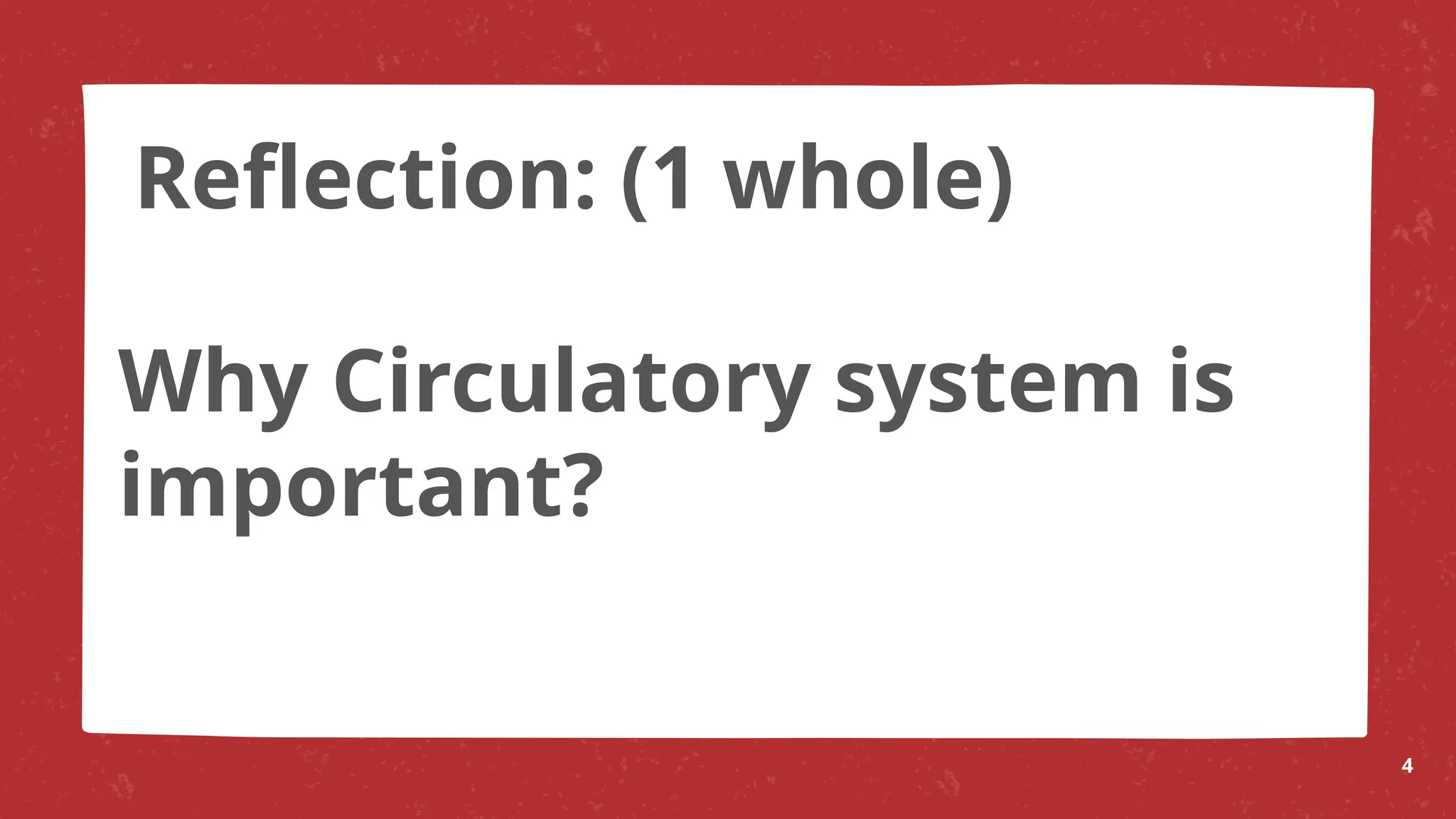 Why Circulatory system is
important?
4
Reflection: (1 whole)
 