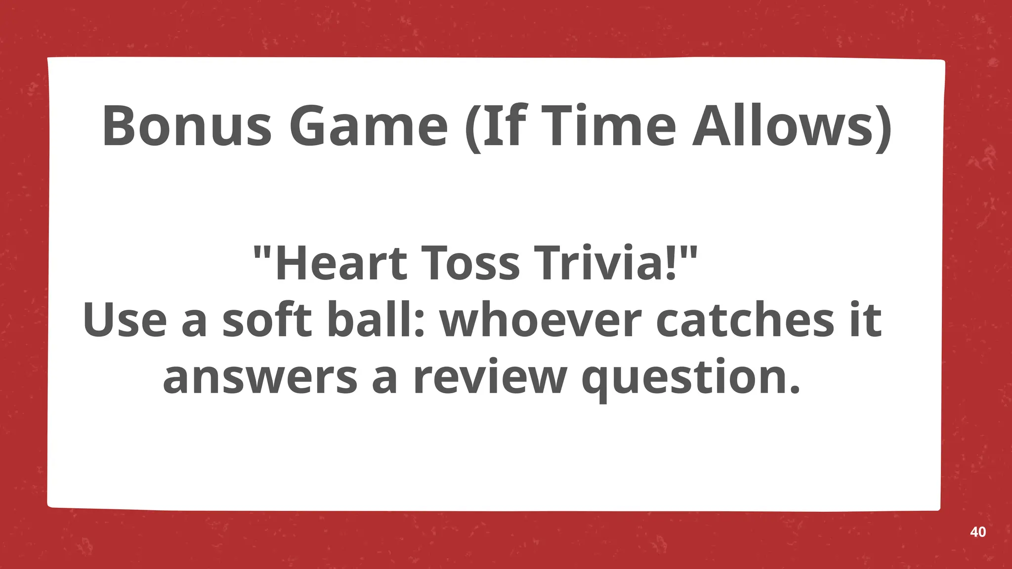 "Heart Toss Trivia!"
Use a soft ball: whoever catches it
answers a review question.
40
Bonus Game (If Time Allows)
 