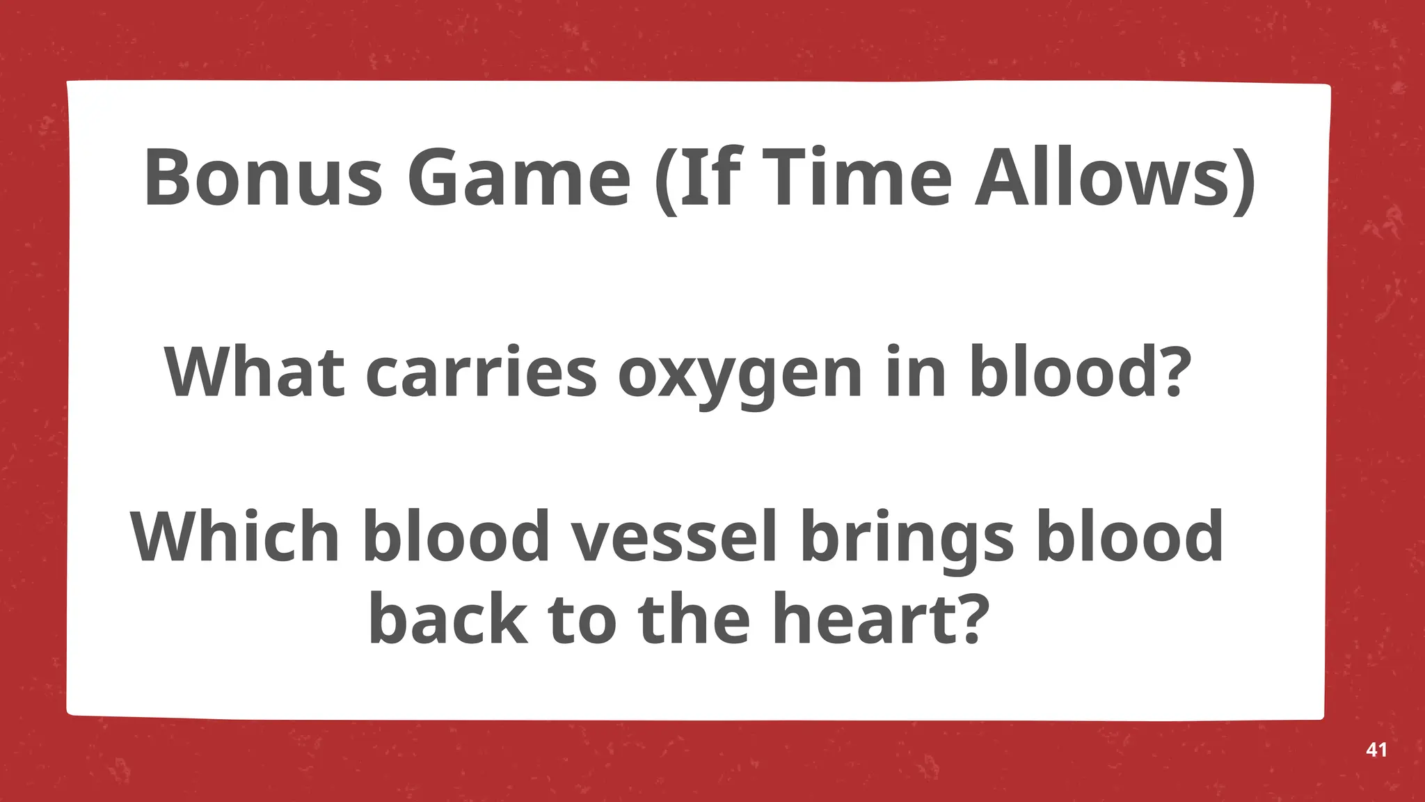 What carries oxygen in blood?
Which blood vessel brings blood
back to the heart?
41
Bonus Game (If Time Allows)
 