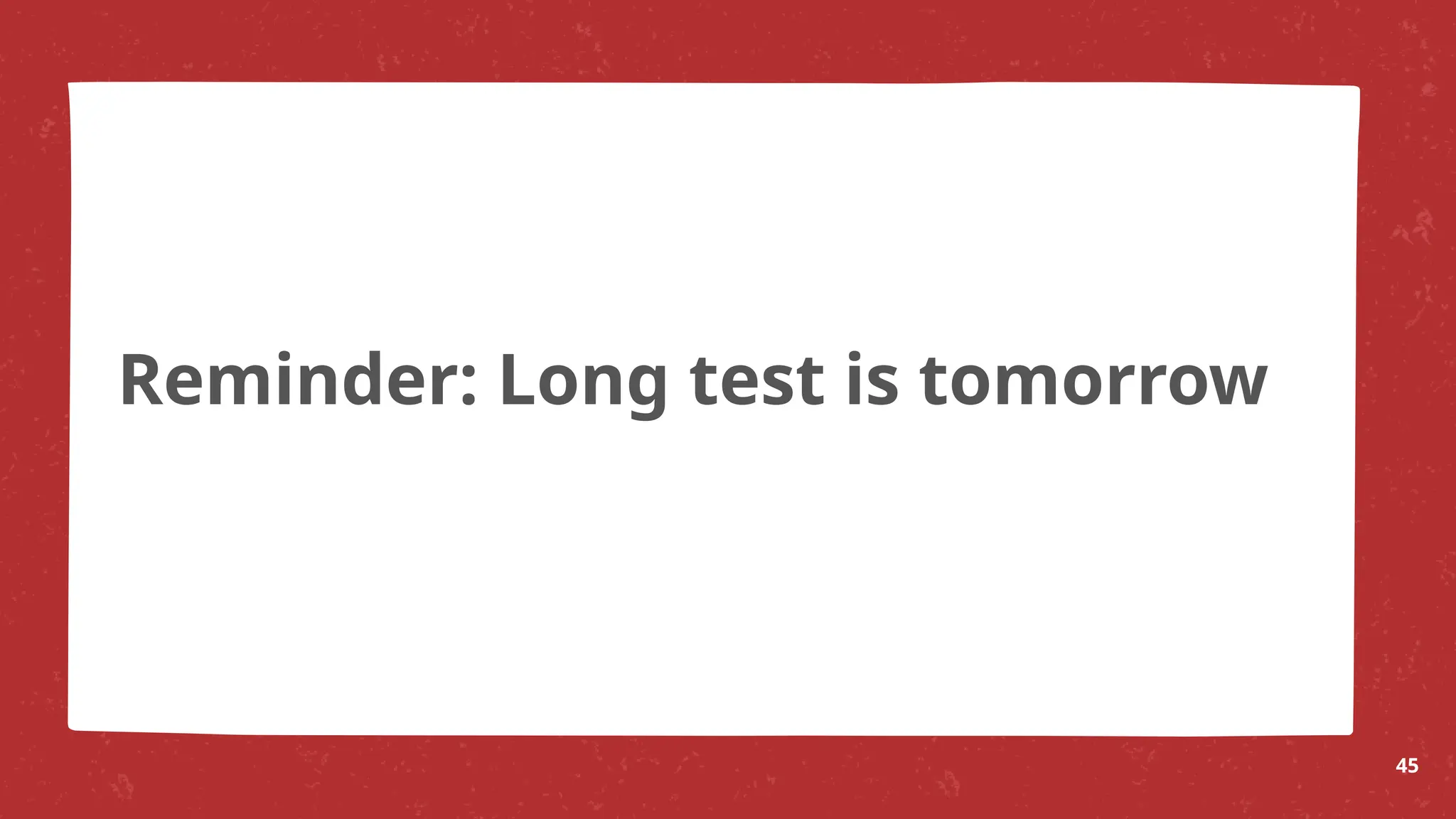 Reminder: Long test is tomorrow
45
 