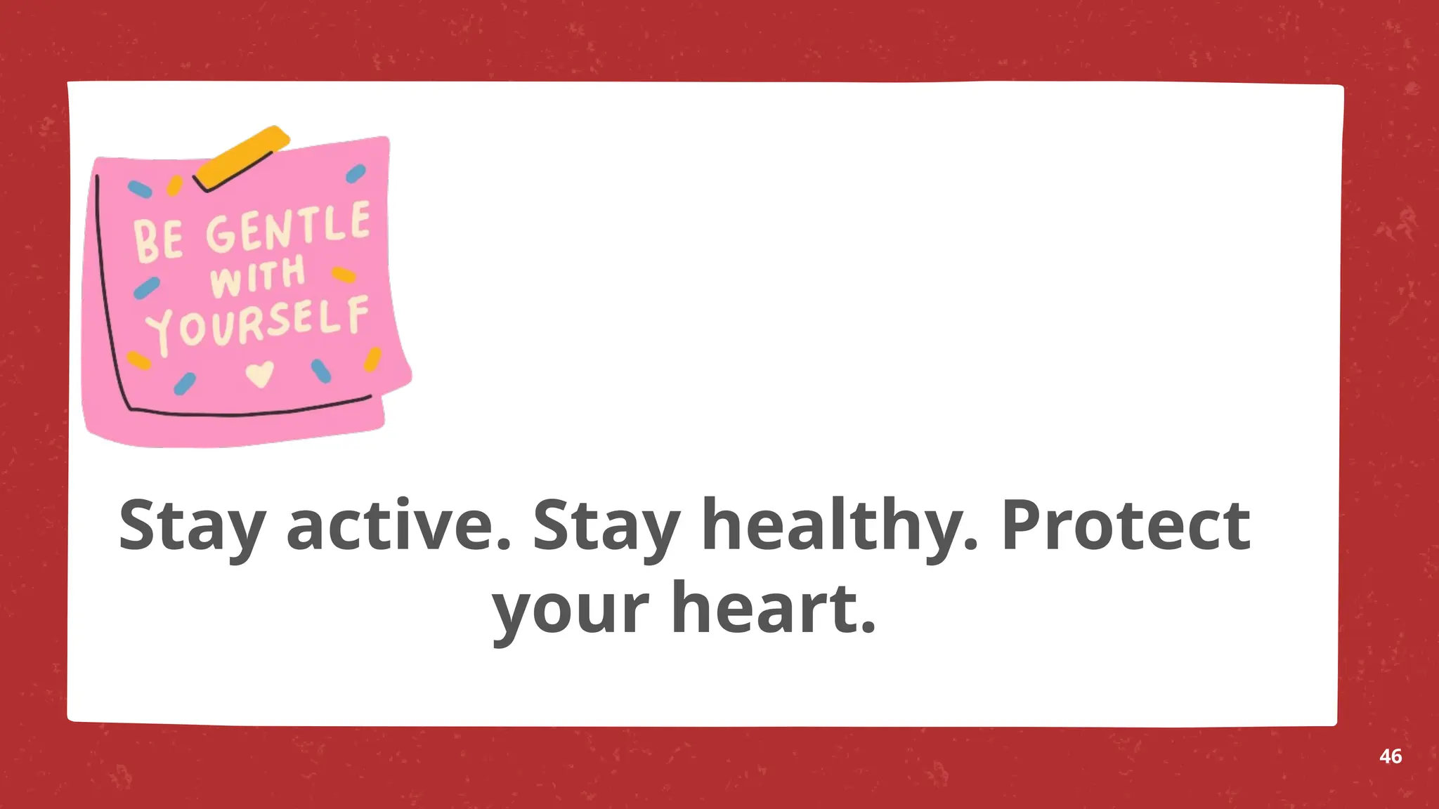 Stay active. Stay healthy. Protect
your heart.
46
 