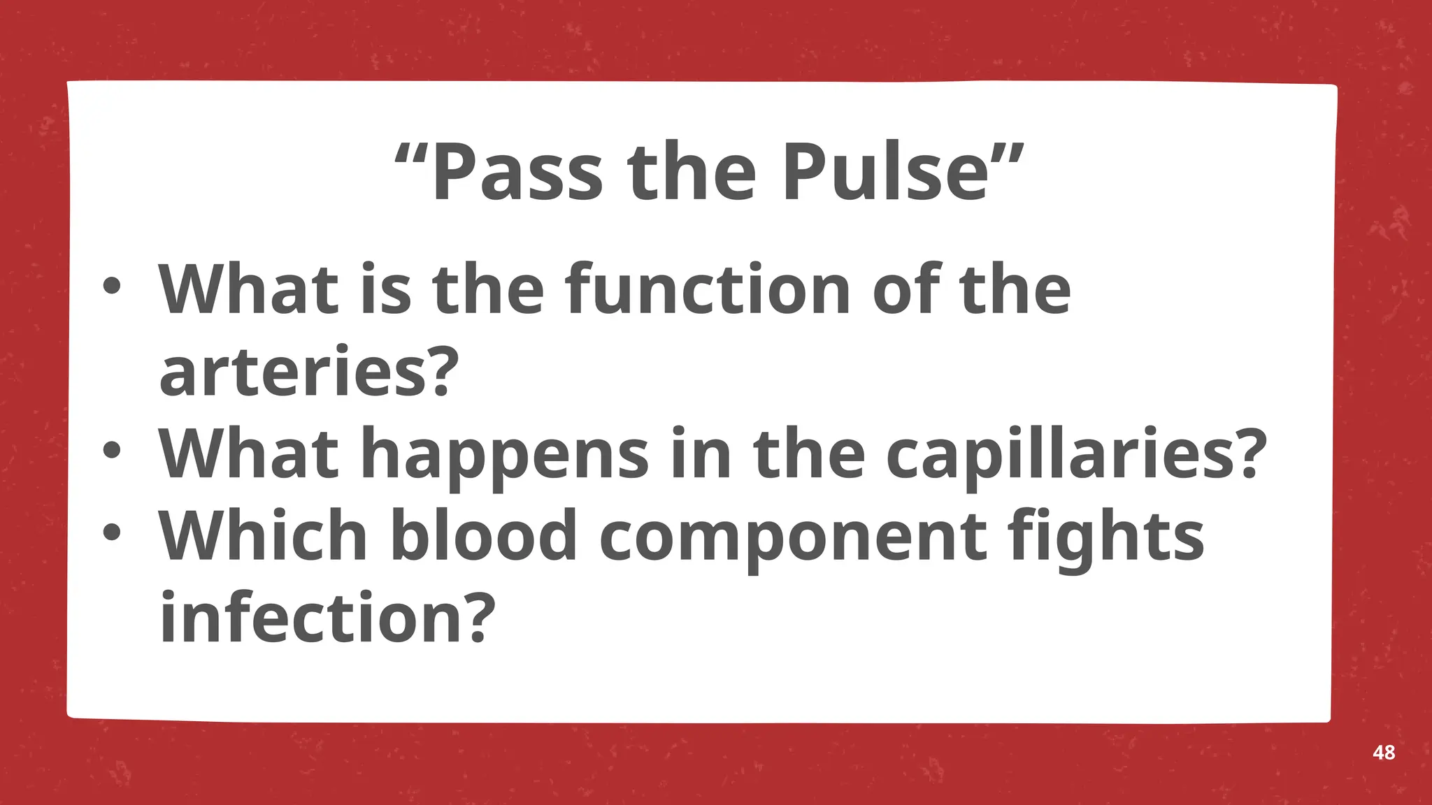 • What is the function of the
arteries?
• What happens in the capillaries?
• Which blood component fights
infection?
48
“Pass the Pulse”
 