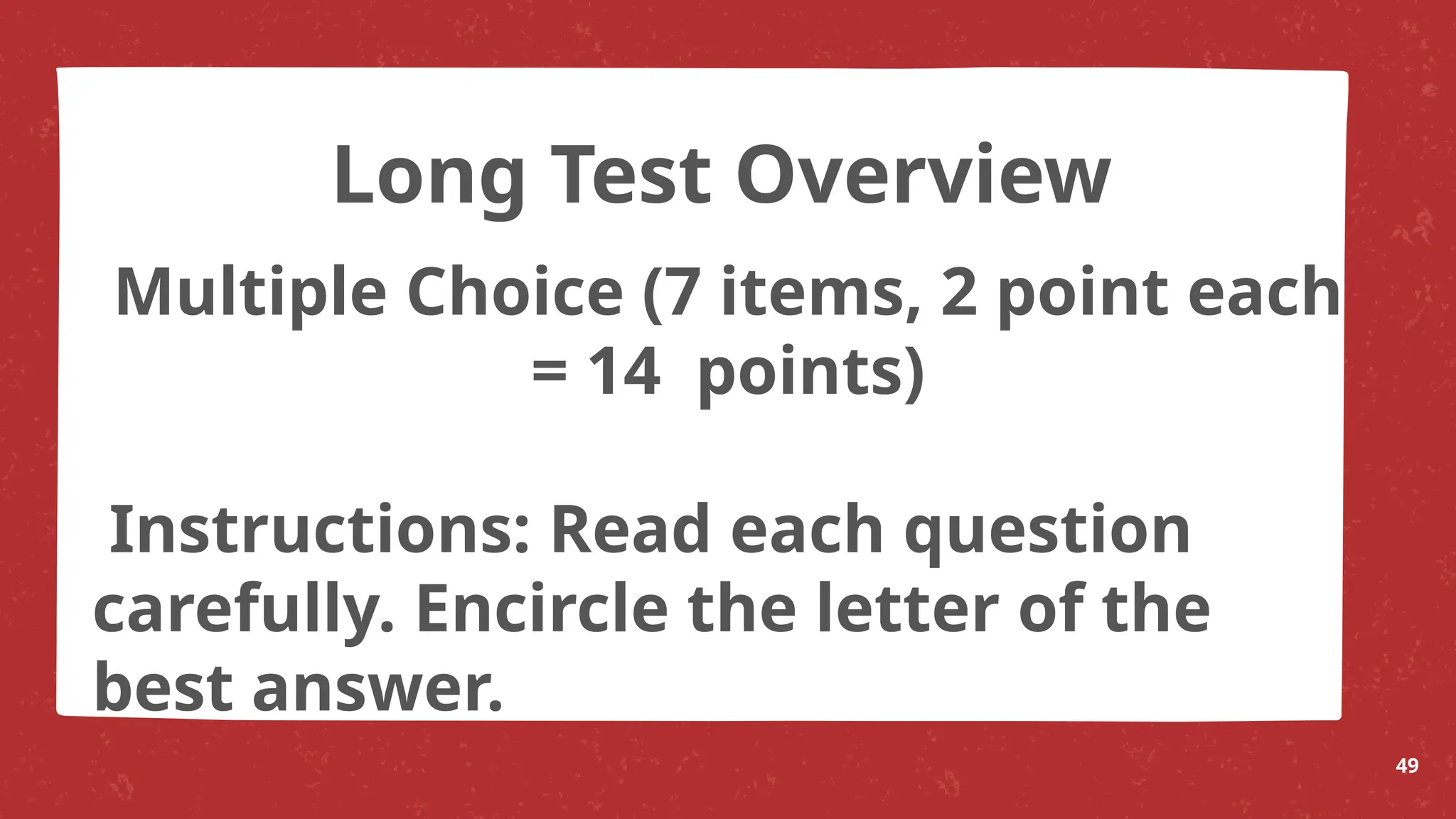 Multiple Choice (7 items, 2 point each
= 14 points)
Instructions: Read each question
carefully. Encircle the letter of the
best answer.
49
Long Test Overview
 