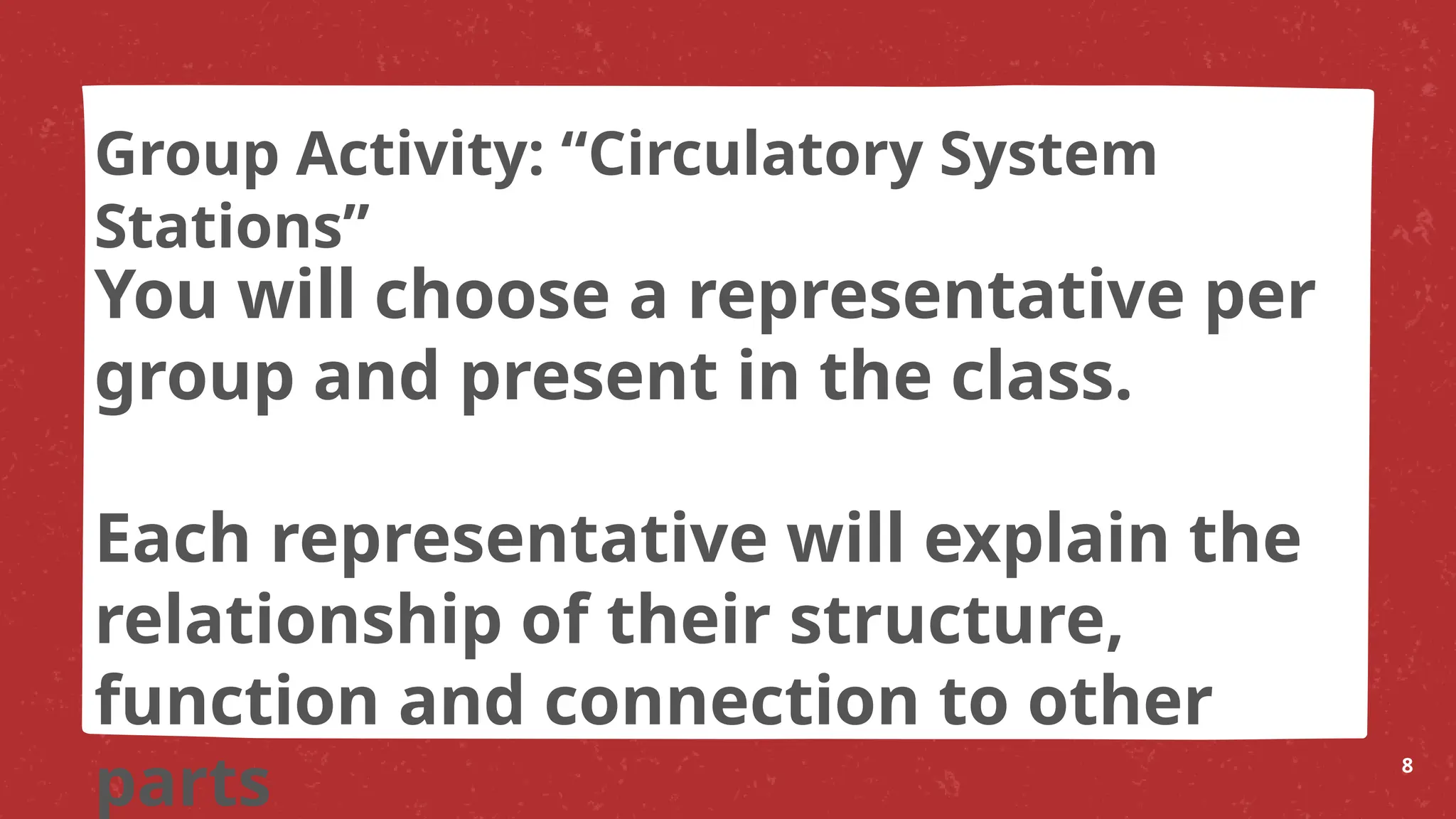You will choose a representative per
group and present in the class.
Each representative will explain the
relationship of their structure,
function and connection to other
parts 8
Group Activity: “Circulatory System
Stations”
 