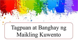 Tagpuan at Banghay ng
Maikling Kuwento
 