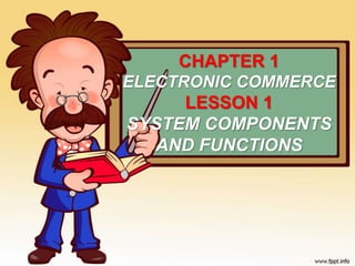 CHAPTER 1
ELECTRONIC COMMERCE
LESSON 1
SYSTEM COMPONENTS
AND FUNCTIONS
 