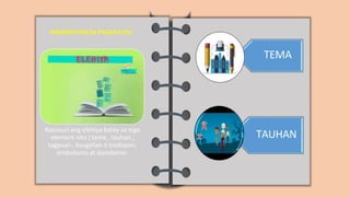 PAMANTAYAN SA PAGKATUTO:
Nasusuri ang elehiya batay sa mga
element nito ( teme , tauhan ,
tagpuan , kaugalian o tradisyon,
simbolismo at damdamin.
TEMA
TAUHAN
 