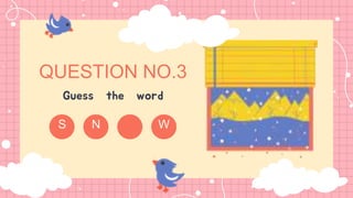 N W
S
Guess the word
QUESTION NO.3
 